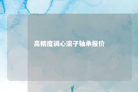 高精度调心滚子轴承报价 
