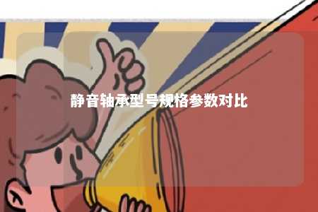 静音轴承型号规格参数对比 